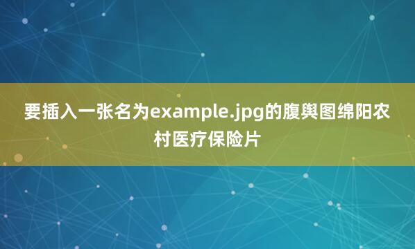 要插入一张名为example.jpg的腹舆图绵阳农村医疗保险片